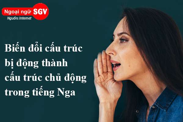 cách biến đổi cấu trúc bị động thành cấu trúc chủ động trong tiếng Nga là gì