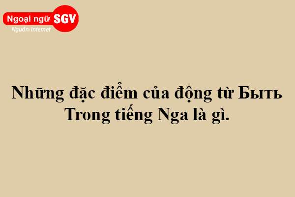 Những đặc điểm của động từ Быть trong tiếng Nga là gì