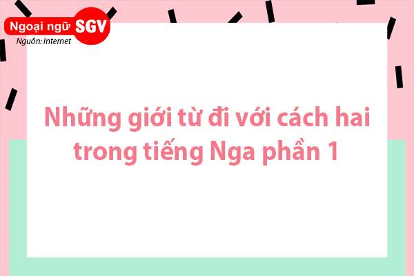 những giới từ đi với cách hai trong tiếng Nga phần 1