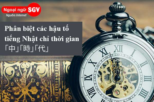 Phân biệt các hậu tố tiếng Nhật chỉ thời gian「中」「時」「代」