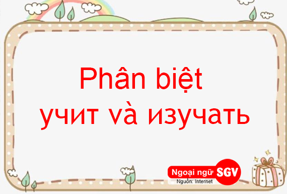 Phân biệt учить và изучать